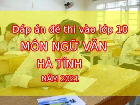 Đáp án đề thi vào lớp 10 môn Ngữ Văn tỉnh Hà Tĩnh năm 2021