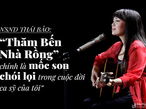 NSND Thái Bảo: "Thăm Bến Nhà Rồng" chính là mốc son chói lọi trong cuộc đời ca sỹ của tôi