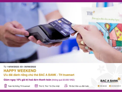 Ưu đãi hấp dẫn “Happy Weekend” dành riêng chủ thẻ BAC A BANK - TH Truemart